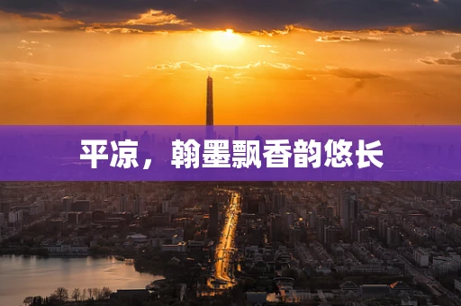 平凉，翰墨飘香韵悠长