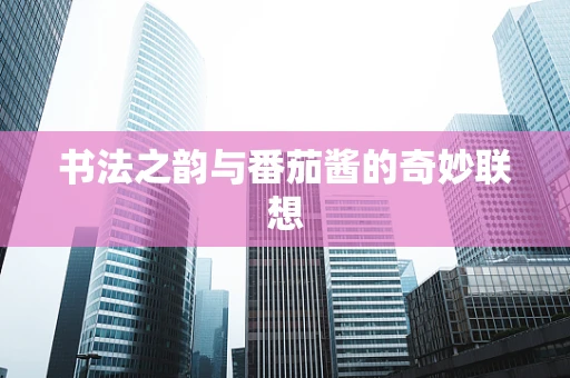 书法之韵与番茄酱的奇妙联想