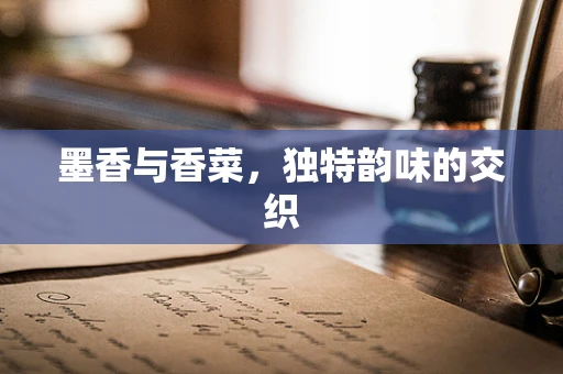 墨香与香菜，独特韵味的交织