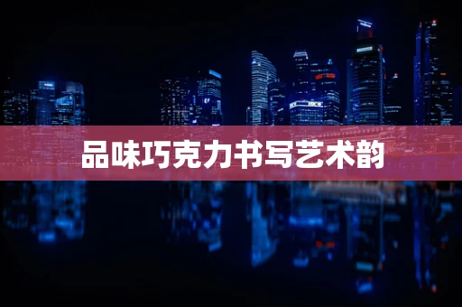 品味巧克力书写艺术韵