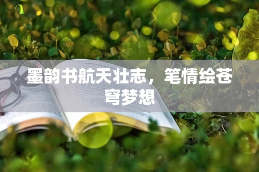 墨韵书航天壮志，笔情绘苍穹梦想
