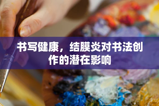 书写健康，结膜炎对书法创作的潜在影响