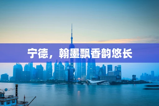 宁德，翰墨飘香韵悠长