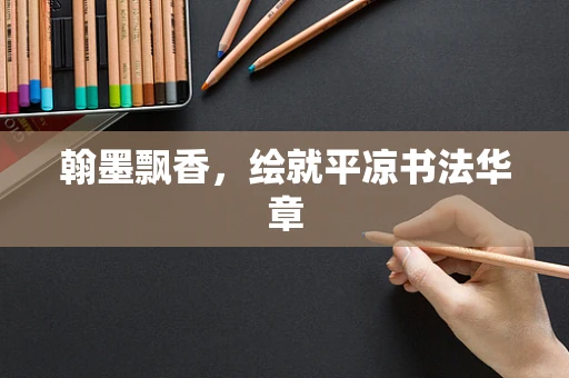 翰墨飘香，绘就平凉书法华章