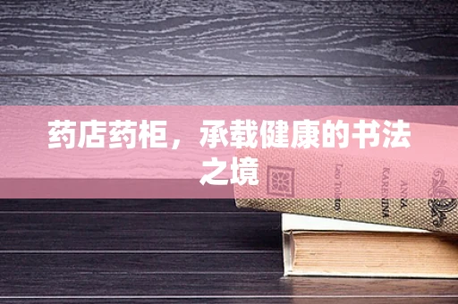 药店药柜，承载健康的书法之境