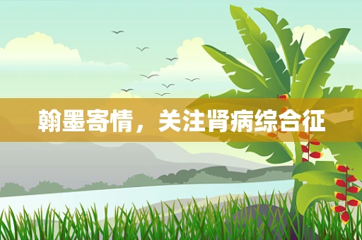 翰墨寄情，关注肾病综合征