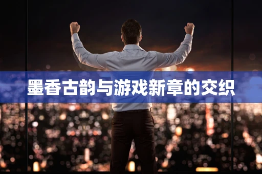 墨香古韵与游戏新章的交织