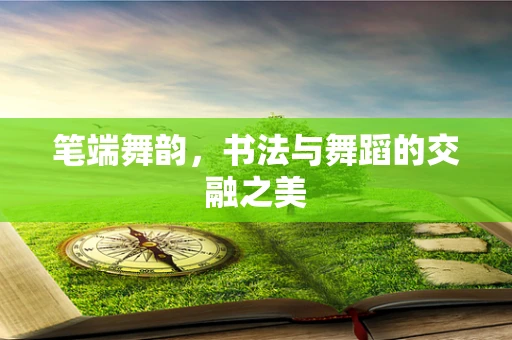笔端舞韵，书法与舞蹈的交融之美