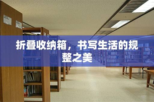 折叠收纳箱，书写生活的规整之美
