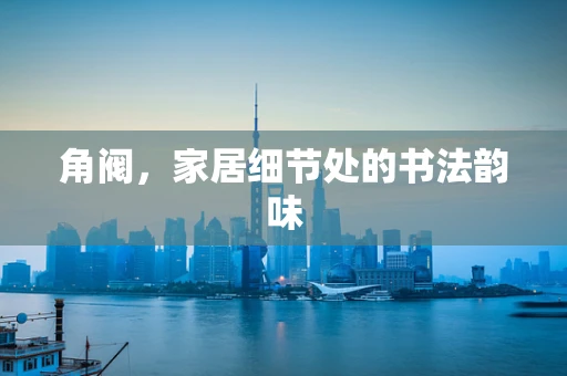 角阀，家居细节处的书法韵味