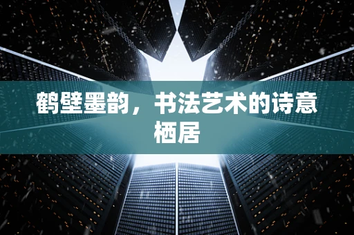 鹤壁墨韵，书法艺术的诗意栖居