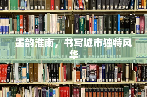 墨韵淮南，书写城市独特风华
