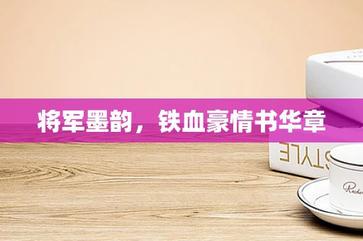 将军墨韵，铁血豪情书华章
