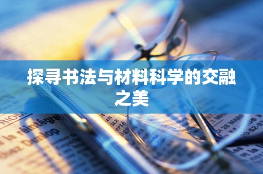 探寻书法与材料科学的交融之美