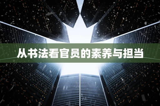从书法看官员的素养与担当