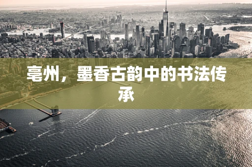 亳州，墨香古韵中的书法传承