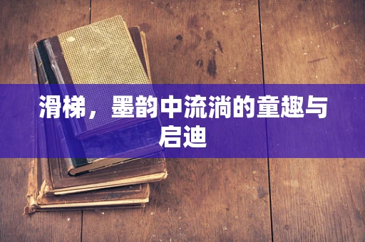 滑梯，墨韵中流淌的童趣与启迪