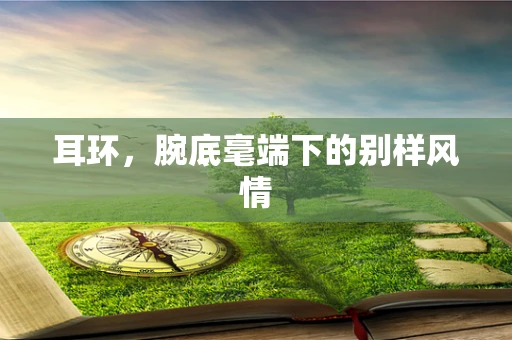 耳环，腕底毫端下的别样风情