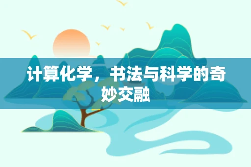 计算化学，书法与科学的奇妙交融