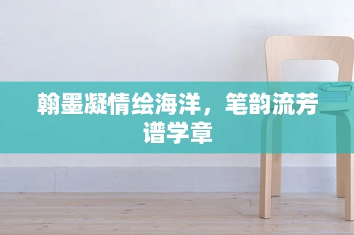 翰墨凝情绘海洋，笔韵流芳谱学章