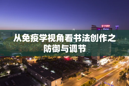 从免疫学视角看书法创作之防御与调节