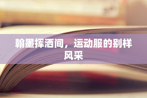 翰墨挥洒间，运动服的别样风采