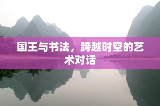 国王与书法，跨越时空的艺术对话