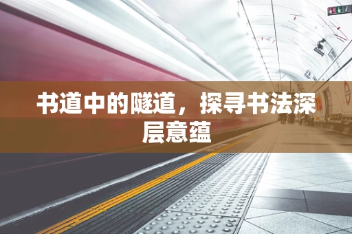书道中的隧道，探寻书法深层意蕴