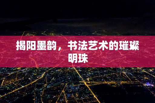 揭阳墨韵，书法艺术的璀璨明珠