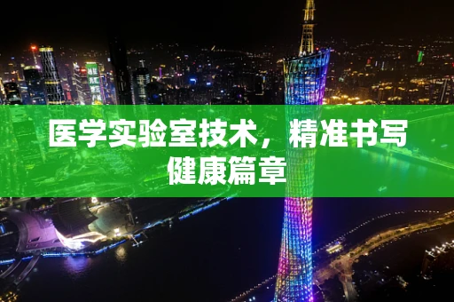 医学实验室技术，精准书写健康篇章
