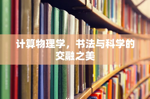计算物理学，书法与科学的交融之美