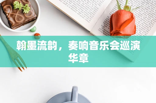 翰墨流韵，奏响音乐会巡演华章