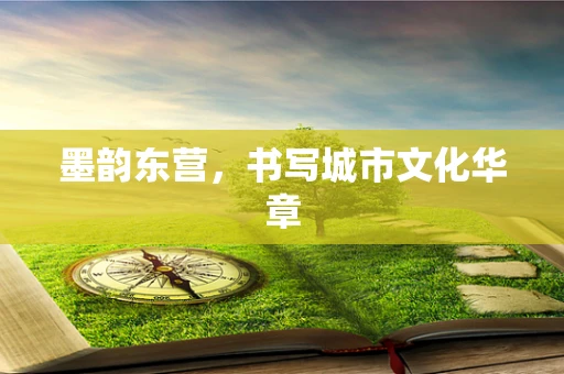 墨韵东营，书写城市文化华章