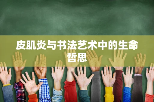 皮肌炎与书法艺术中的生命哲思