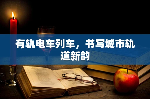 有轨电车列车，书写城市轨道新韵