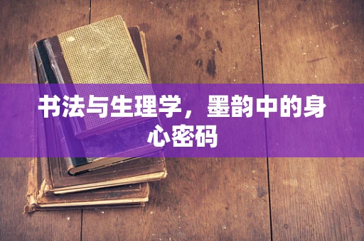 书法与生理学，墨韵中的身心密码