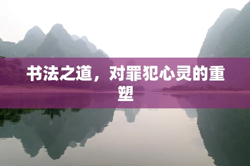 书法之道，对罪犯心灵的重塑