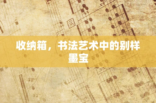 收纳箱，书法艺术中的别样墨宝