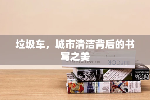 垃圾车，城市清洁背后的书写之美