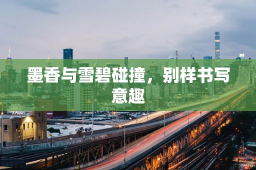 墨香与雪碧碰撞，别样书写意趣