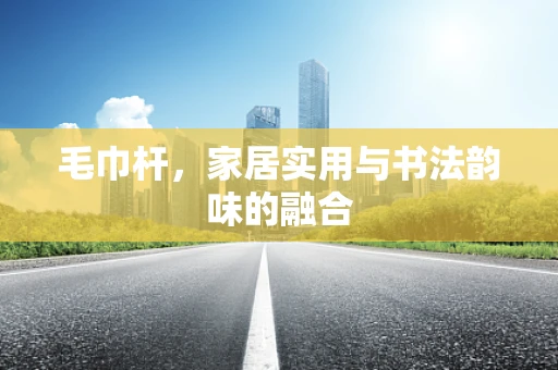 毛巾杆，家居实用与书法韵味的融合