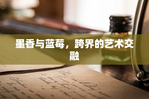墨香与蓝莓，跨界的艺术交融