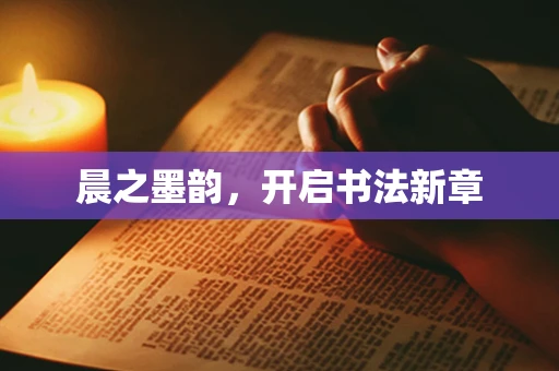 晨之墨韵，开启书法新章