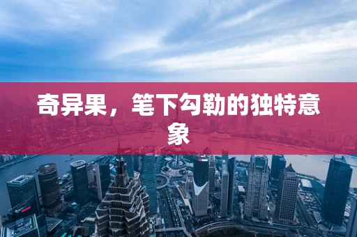 奇异果，笔下勾勒的独特意象