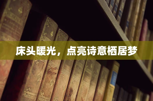 床头暖光，点亮诗意栖居梦