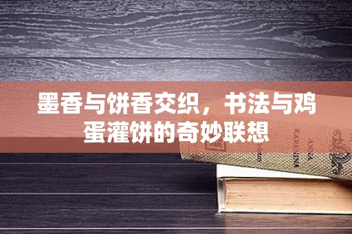 墨香与饼香交织，书法与鸡蛋灌饼的奇妙联想