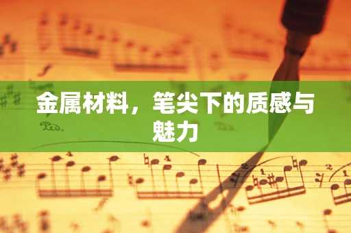 金属材料，笔尖下的质感与魅力