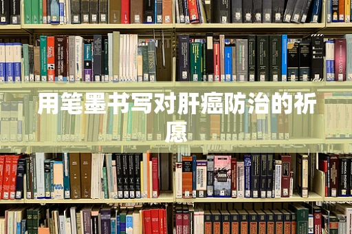 用笔墨书写对肝癌防治的祈愿