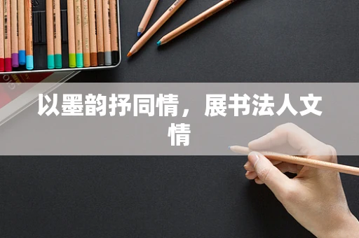 以墨韵抒同情，展书法人文情