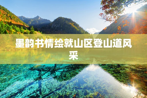 墨韵书情绘就山区登山道风采